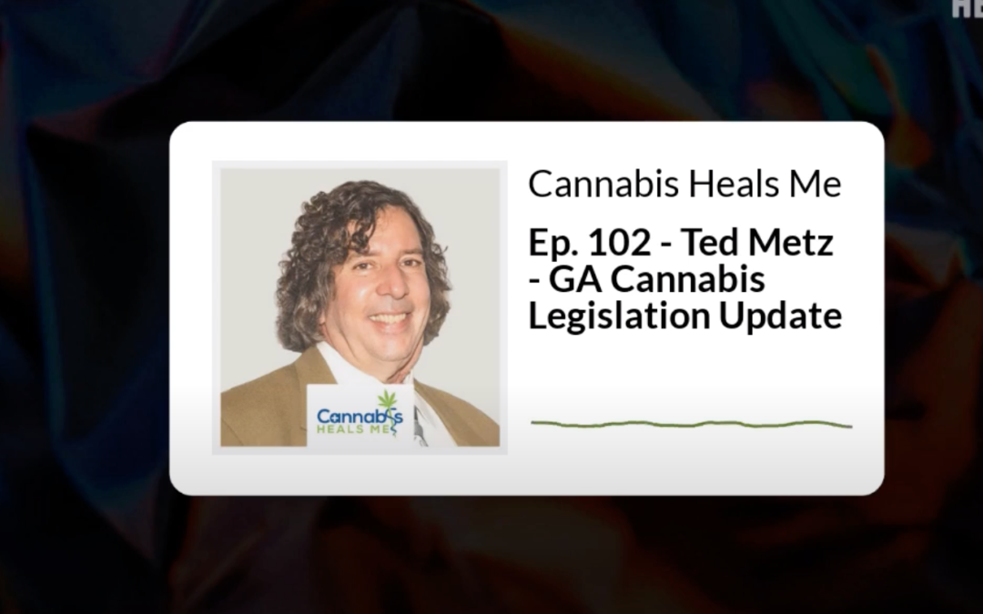 Ep. 102 – Ted Metz – GA Cannabis Legislation Update